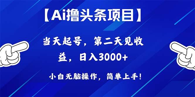 Ai撸头条，当天起号，第二天见收益，日入3000+-兵兵资源