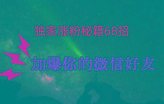 独家引流秘籍68招，深藏多年的压箱底，效果惊人，加爆你的微信好友！-兵兵资源
