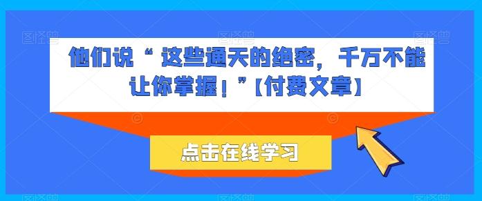 他们说 “ 这些通天的绝密，千万不能让你掌握! ”【付费文章】-兵兵资源