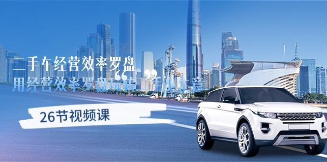 二手车经营·效率罗盘，用经营 效率罗盘玩转二手车生意(26节视频课-兵兵资源