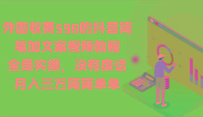外面收费598的抖音简笔加文案视频教程，全是实操，没有废话，月入三万简简单单-兵兵资源