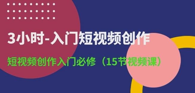 3小时-入门短视频创作：短视频创作入门必修(15节视频课)-兵兵资源