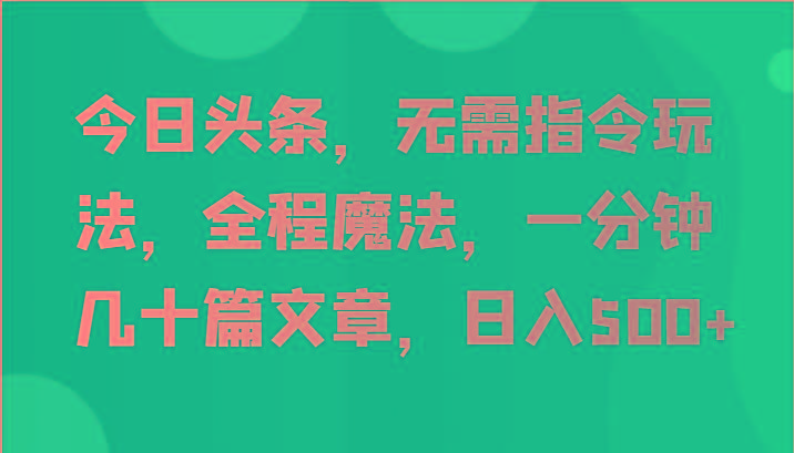 今日头条，无需指令玩法，全程魔法，一分钟几十篇文章，日入500+-兵兵资源