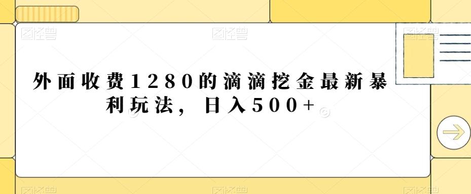 外面收费1280的滴滴挖金最新暴利玩法，日入500+-兵兵资源
