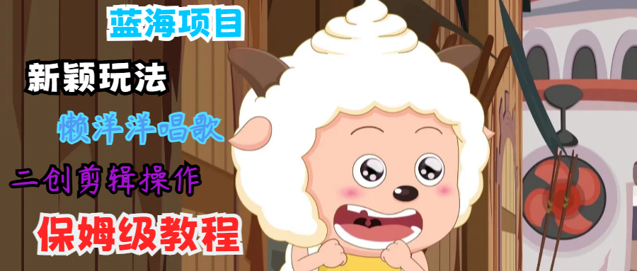 蓝海项目新颖玩法，懒洋洋唱歌 搬运剪辑操作，保姆级教程-兵兵资源