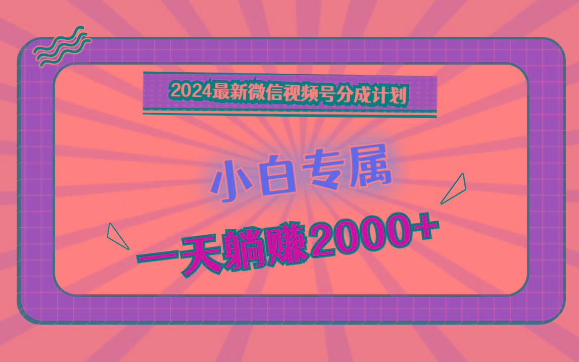 2024最新微信视频号分成计划，对新人友好，一天躺赚2000+-兵兵资源