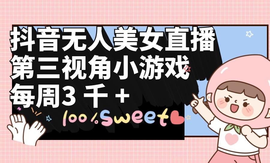 (9796期)抖音无人美女直播，第三视角小游戏，每周收益3000+-兵兵资源