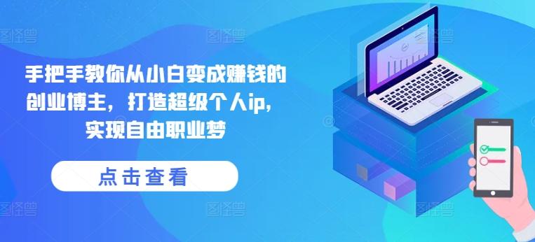 手把手教你从小白变成赚钱的创业博主，打造超级个人ip，实现自由职业梦-兵兵资源