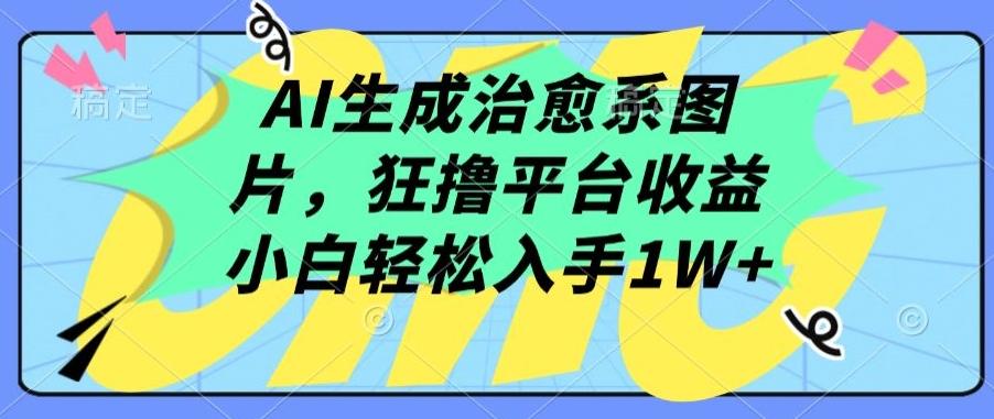 AI生成治愈系图片，狂撸平台收益，小白轻松入手1W+【揭秘】-兵兵资源