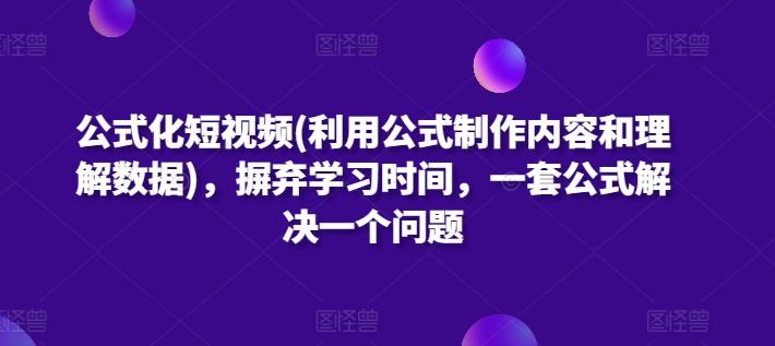 公式化短视频(利用公式制作内容和理解数据)，摒弃学习时间，一套公式解决一个问题-兵兵资源