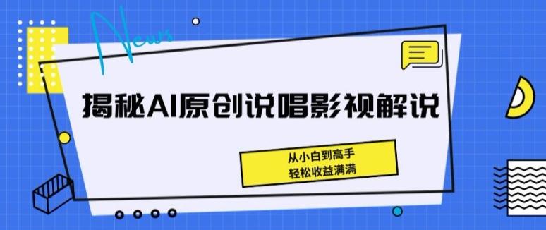 揭秘AI原创说唱影视解说，从小白到高手，轻松收益满满【揭秘】-兵兵资源
