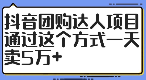 抖音团购达人项目，通过这个方式一天卖5万+【揭秘】-兵兵资源