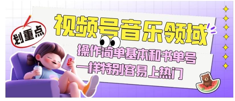 视频号音乐领域项目玩法，操作简单基本和书单号一样，特别容易上热门【揭秘】-兵兵资源