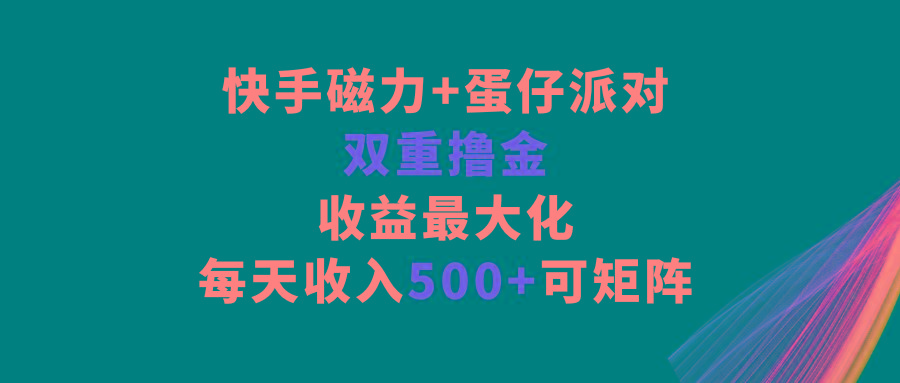 快手磁力+蛋仔派对，双重撸金，收益最大化，每天收入500+，可矩阵-兵兵资源