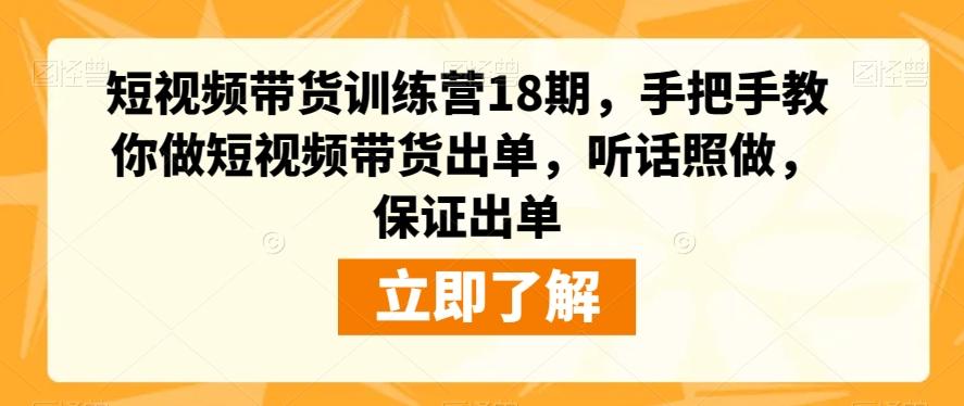 短视频带货训练营18期，手把手教你做短视频带货出单，听话照做，保证出单-兵兵资源