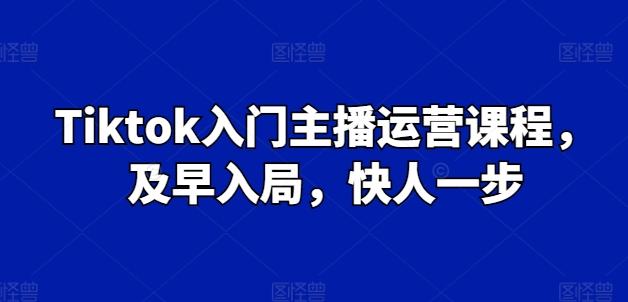 Tiktok入门主播运营课程，及早入局，快人一步-兵兵资源