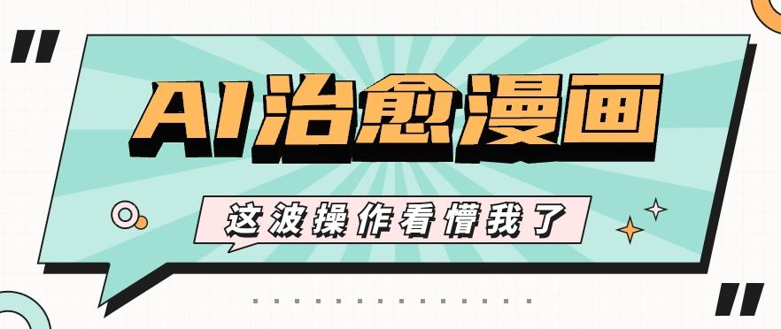 AI国风治愈漫画文案玩法，条条都是爆款，1个作品收益500+【视频+软件】-兵兵资源