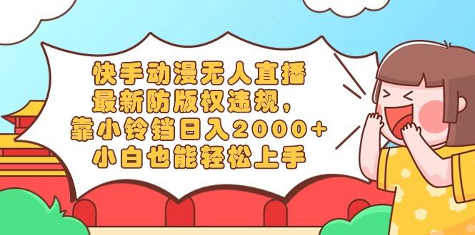 快手动漫无人直播，最新防版权违规，靠小铃铛日入2000+，小白也能轻松上…-兵兵资源