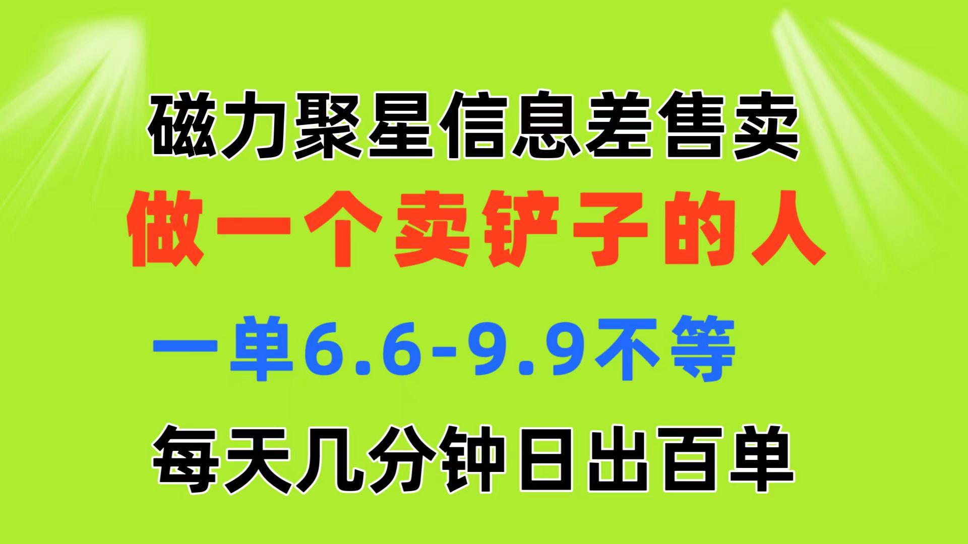 磁力聚星信息差 做一个卖铲子的人 一单6.6-9.9不等  每天几分钟 日出百单-兵兵资源