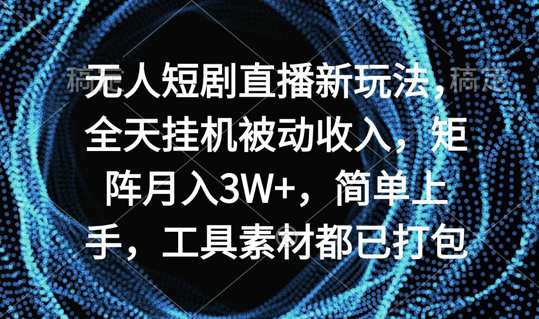无人短剧直播新玩法，全天挂机被动收入，矩阵月入3W+，简单上手，工具素…-兵兵资源