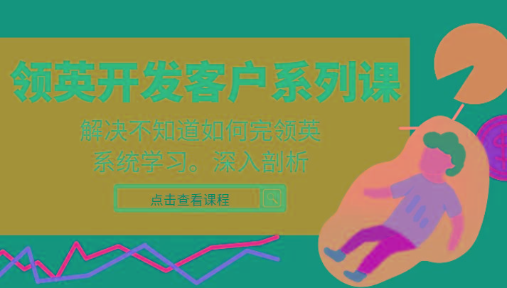 领英开发客户系列课，课程精讲解决不知道如何完领英，系统学习，深入剖析-兵兵资源