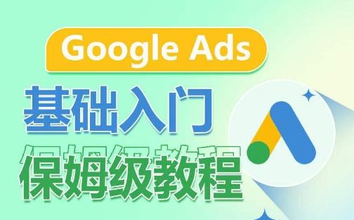 Google Ads基础入门保姆级教程，​系统拆解广告形式，关键词的商业认知，谷歌广告结构-兵兵资源