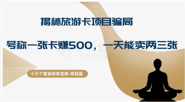 十万个富翁修炼宝典之5.揭秘旅游卡项目骗局，号称“一张卡赚500，一天能卖两三张”-兵兵资源