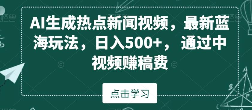 AI生成热点新闻视频，最新蓝海玩法，日入500+，通过中视频赚稿费【揭秘】-兵兵资源
