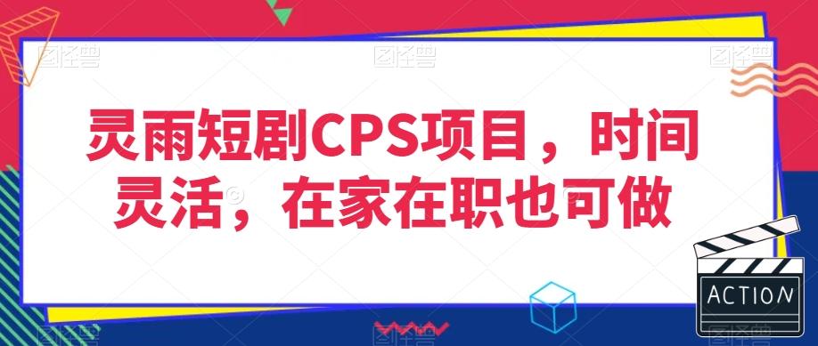 灵雨短剧CPS项目，时间灵活，在家在职也可做-兵兵资源