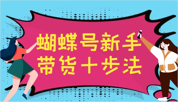 蝴蝶号新手带货十步法，建立自己的玩法体系，跟随平台变化不断更迭-兵兵资源