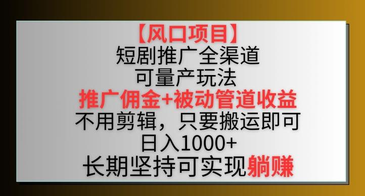 【风口项目】短剧推广全渠道最新双重收益玩法，推广佣金管道收益，不用剪辑，只要搬运即可【揭秘】-兵兵资源