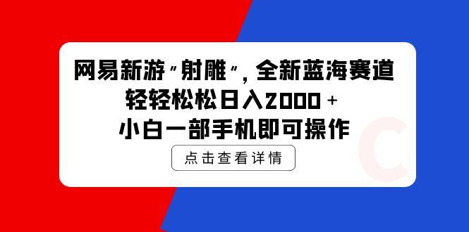 (9936期)网易新游 射雕 全新蓝海赛道，轻松日入2000＋小白一部手机即可操作-兵兵资源