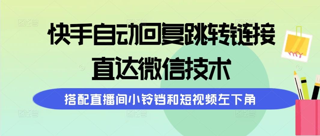 (9808期)快手自动回复跳转链接，直达微信技术，搭配直播间小铃铛和短视频左下角-兵兵资源