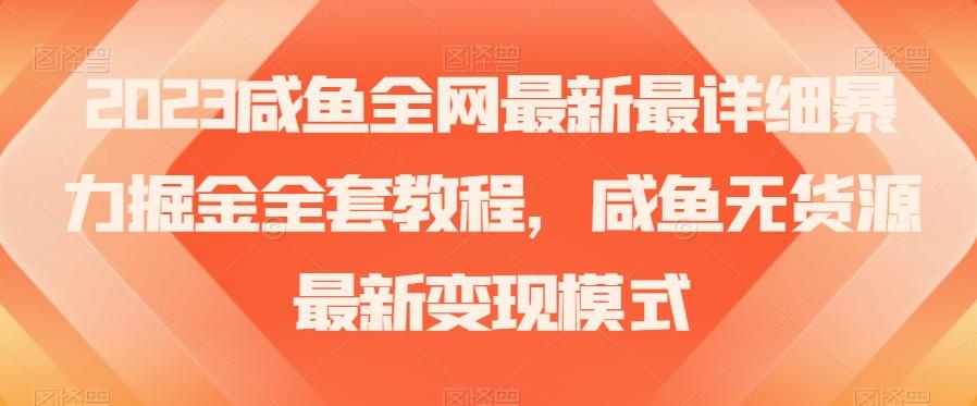 2023咸鱼全网最新最详细暴力掘金全套教程，咸鱼无货源最新变现模式【揭秘】-兵兵资源