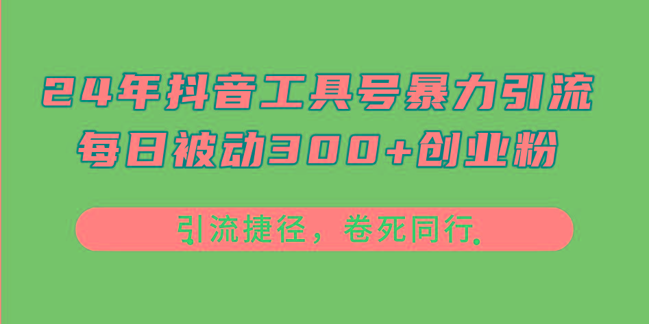 24年抖音工具号暴力引流，每日被动300+创业粉，创业粉捷径，卷死同行-兵兵资源