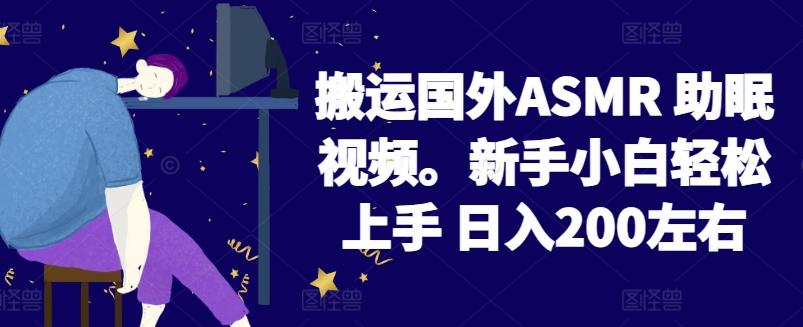 2024搬运国外ASMR 助眠视频，新手小白轻松上手 日入200左右【揭秘】-兵兵资源