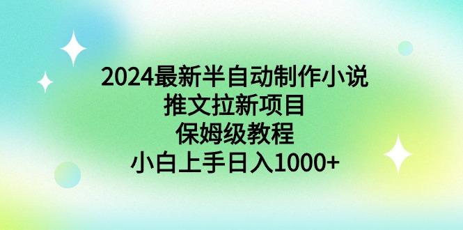 2024最新半自动制作小说推文拉新项目，保姆级教程，小白上手日入1000+-兵兵资源
