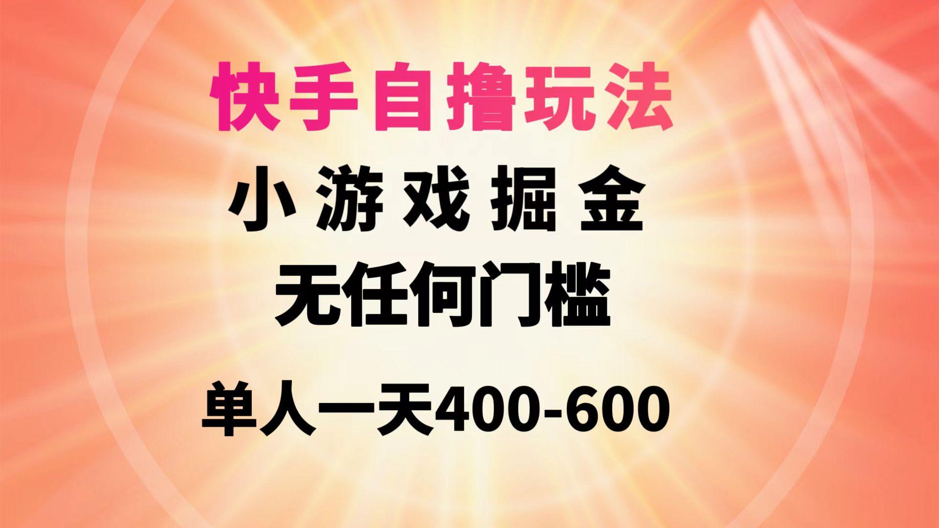 (9712期)快手自撸玩法小游戏掘金无任何门槛单人一天400-600-兵兵资源