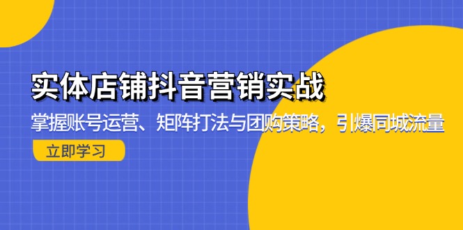 实体店铺抖音营销实战：掌握账号运营、矩阵打法与团购策略，引爆同城流量-兵兵资源