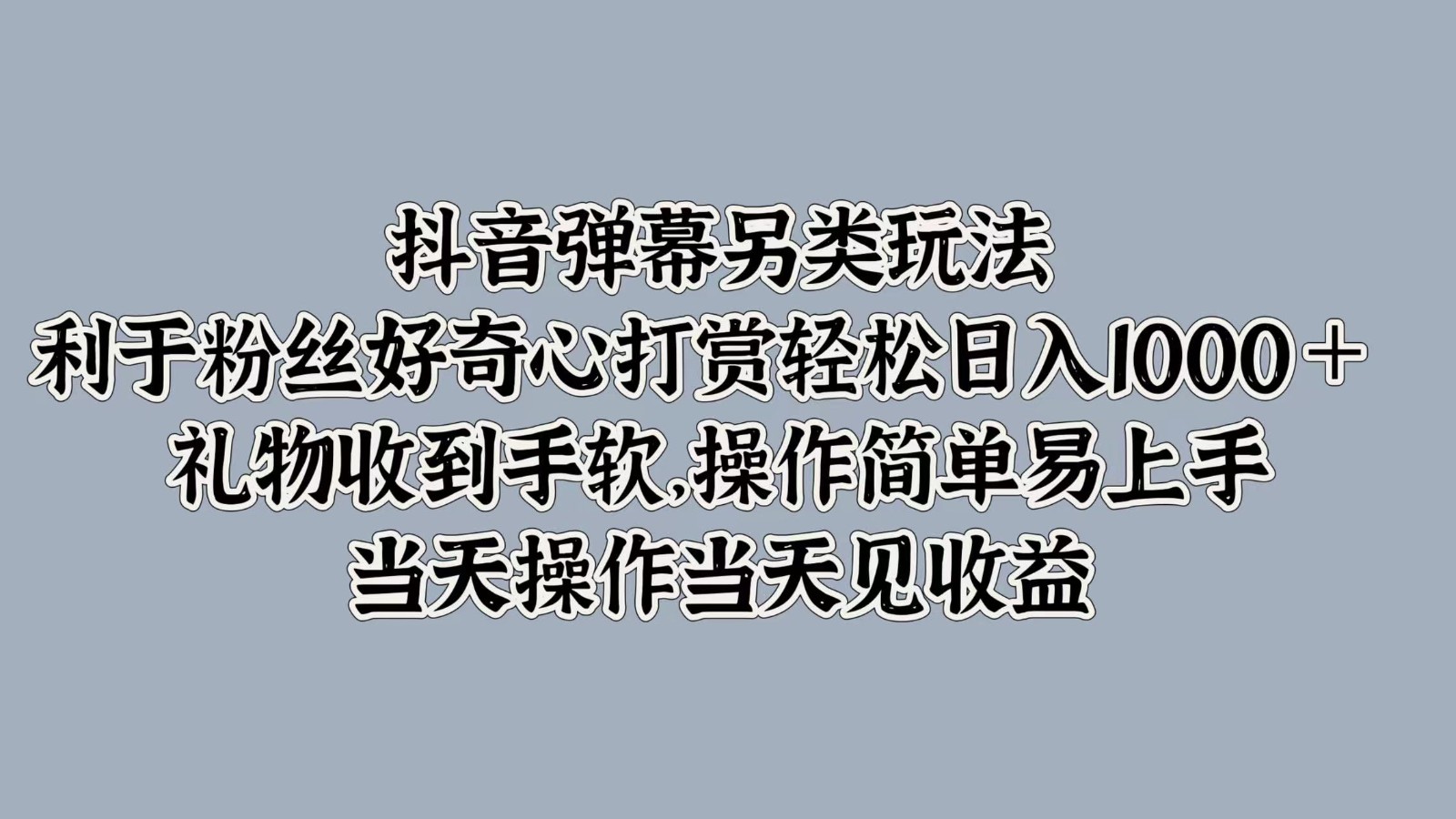 抖音弹幕另类玩法，利于粉丝好奇心打赏轻松日入1000＋ 礼物收到手软，操作简单-兵兵资源