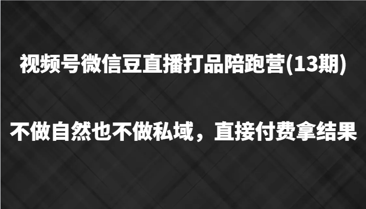 视频号微信豆直播打品陪跑(13期)，不做不自然流不做私域，直接付费拿结果-兵兵资源