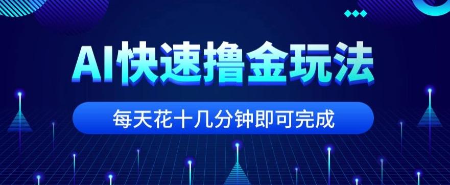 用AI快速撸金玩法，小白可操作，每日操作十几分钟即可完成【揭秘】-兵兵资源