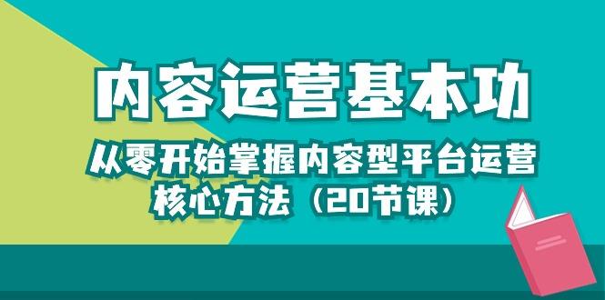 内容运营-基本功：从零开始掌握内容型平台运营核心方法(20节课-兵兵资源
