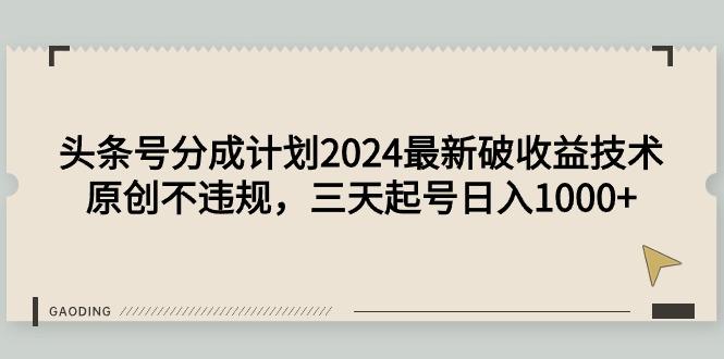(9455期)头条号分成计划2024最新破收益技术，原创不违规，三天起号日入1000+-兵兵资源