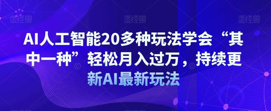 AI人工智能20多种玩法学会“其中一种”轻松月入过万，持续更新AI最新玩法-兵兵资源