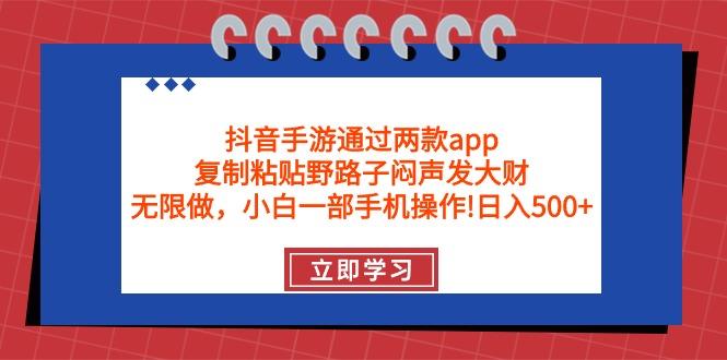 (9912期)抖音手游通过两款app，复制粘贴野路子闷声发大财，无限做 一部手机日入500+-兵兵资源