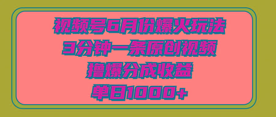 视频号6月份爆火玩法，3分钟一条原创视频，撸爆分成收益，单日1000+-兵兵资源