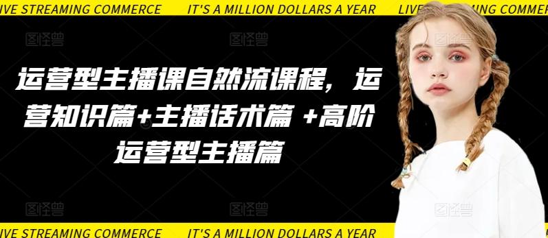 运营型主播课自然流课程，运营知识篇+主播话术篇 +高阶运营型主播篇-兵兵资源