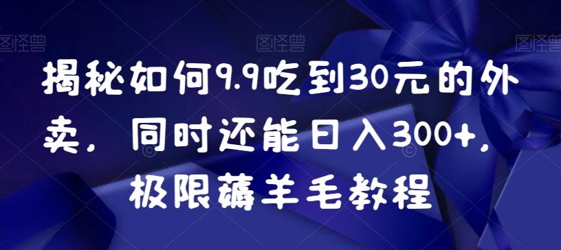 揭秘如何9.9吃到30元的外卖，同时还能日入300+，极限薅羊毛教程-兵兵资源