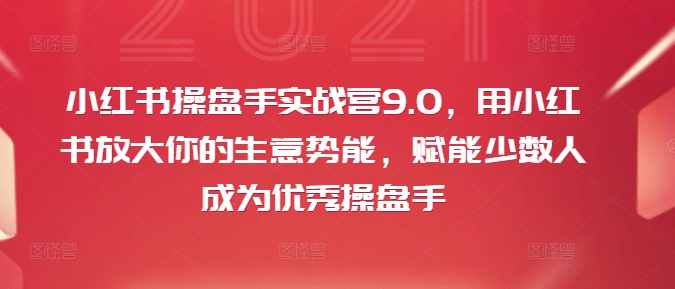 小红书操盘手实战营9.0，用小红书放大你的生意势能，赋能少数人成为优秀操盘手-兵兵资源